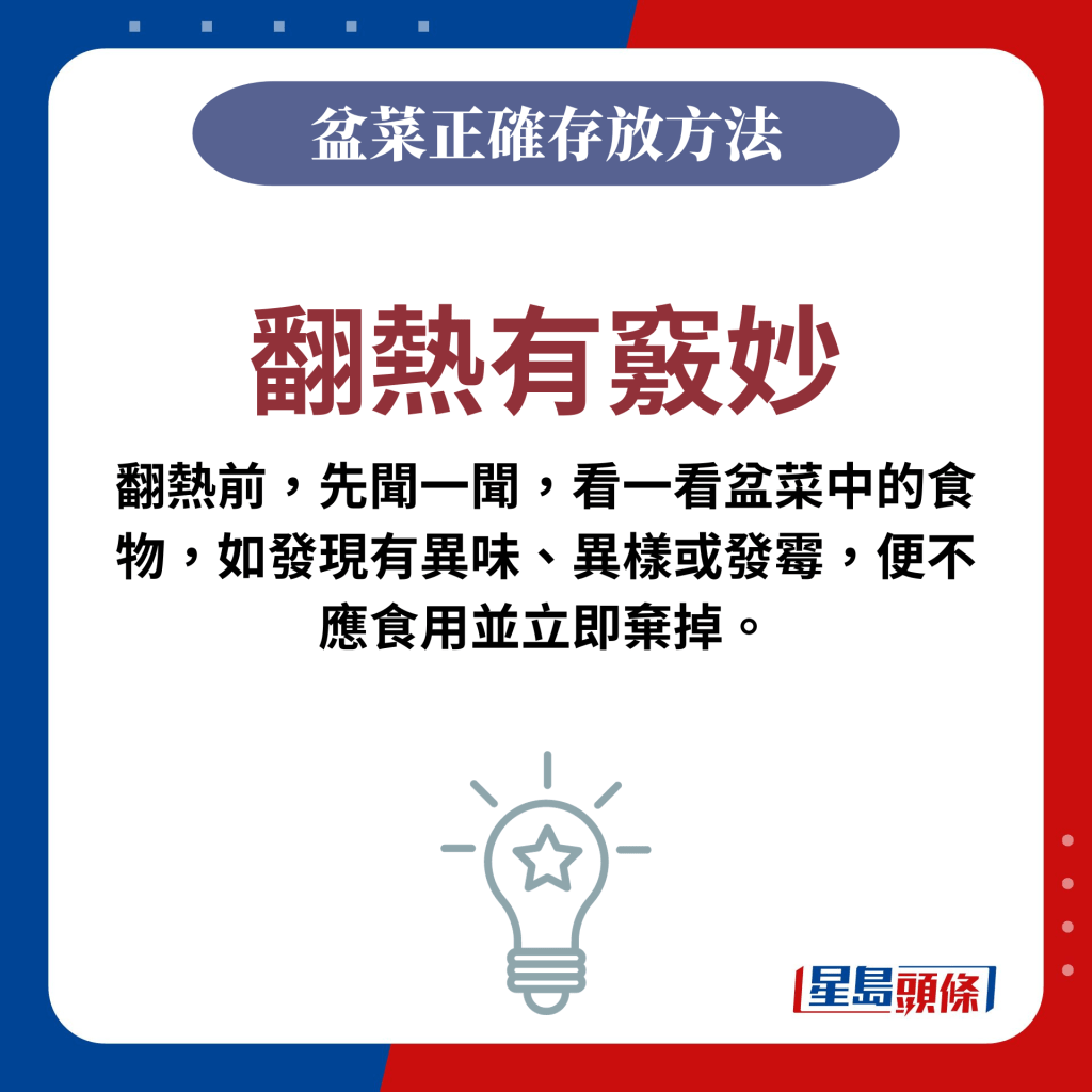 翻热有窍妙：翻热前，先闻一闻，看一看盆菜中的食物，如发现有异味、异样或发霉，便不应食用并立即弃掉。