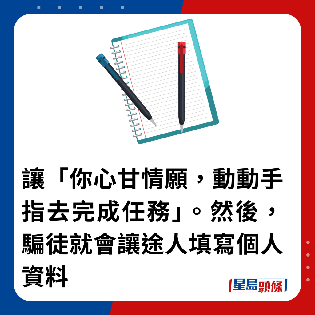 讓「你心甘情願，動動手指去完成任務」。然後，騙徒就會讓途人填寫個人資料