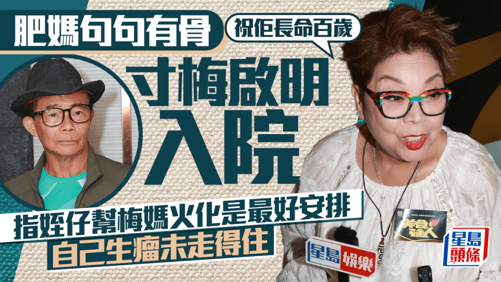 肥媽句句有骨寸梅啟明入院：祝佢長命百歲  指姪仔幫梅媽火化是最好安排  自己生瘤未走得住