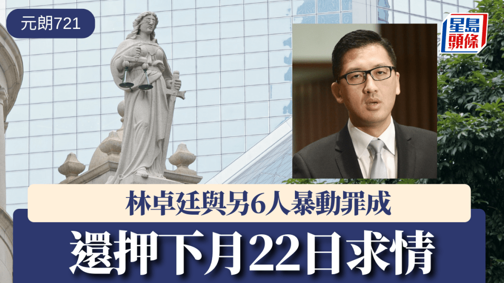 元朗721｜林卓廷與另6人暴動罪成 還押下月22日求情