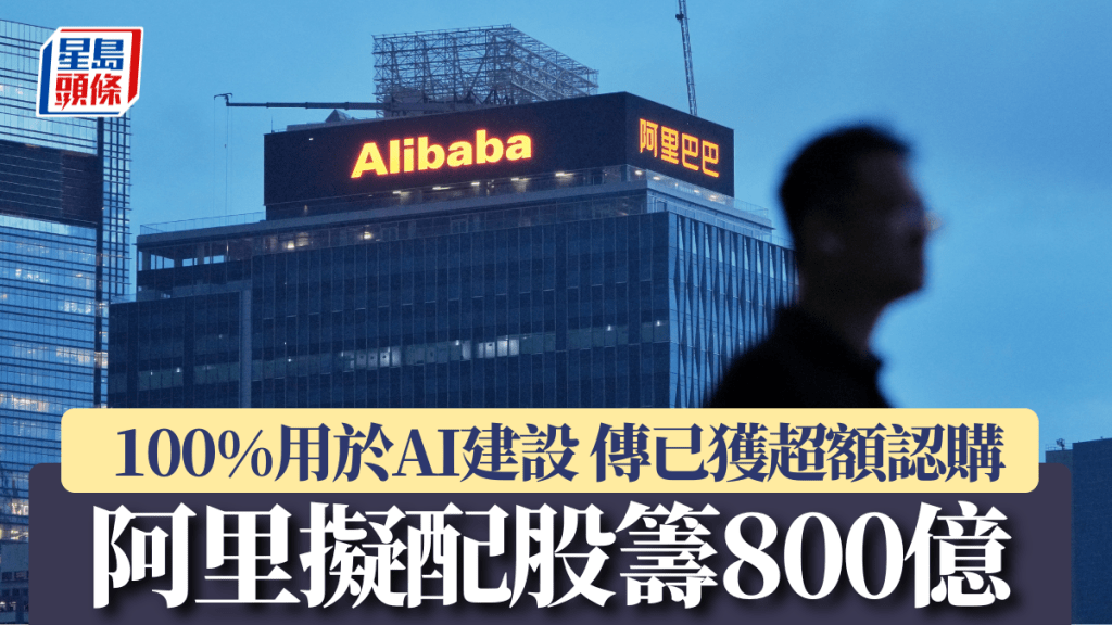 阿里擬配股籌800億 100%用於AI建設 傳已獲超額認購
