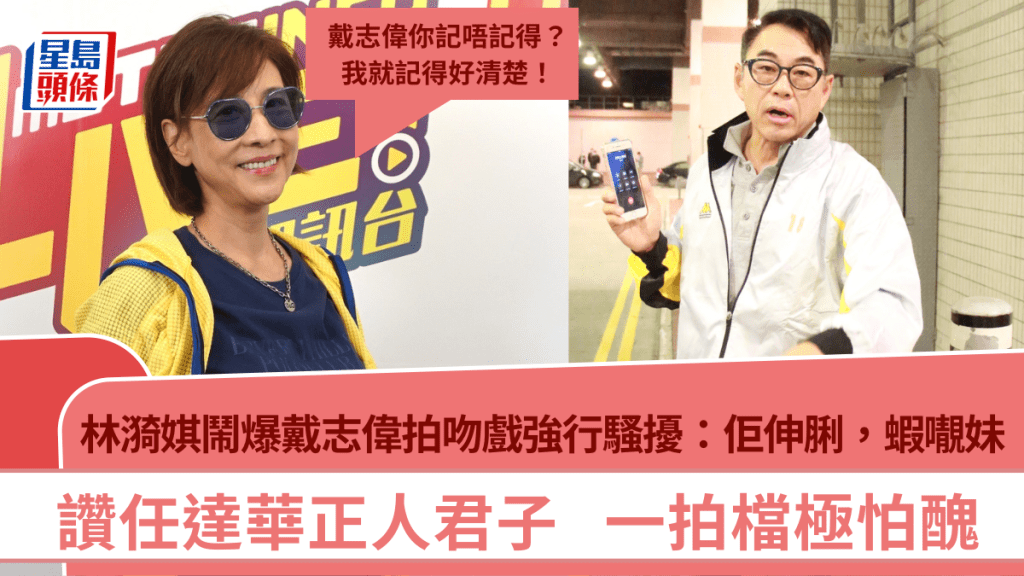 林漪娸點名鬧爆戴志偉拍吻戲強行騷擾：佢伸脷，蝦𡃁妹  讚任達華正人君子  一拍檔極怕醜