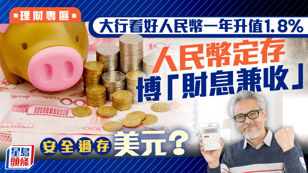 大行看好人民幣一年升值1.8% 人民幣定存博「財息兼收」安全過存美元?