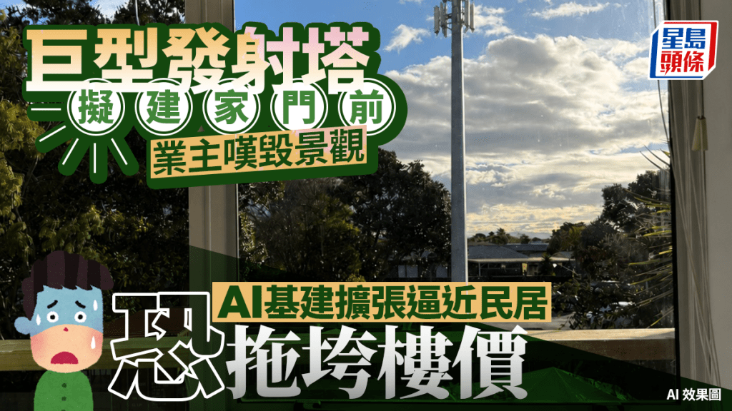 巨型發射塔擬建家門前 業主嘆毀景觀 AI基建擴張逼近民居 恐拖垮樓價