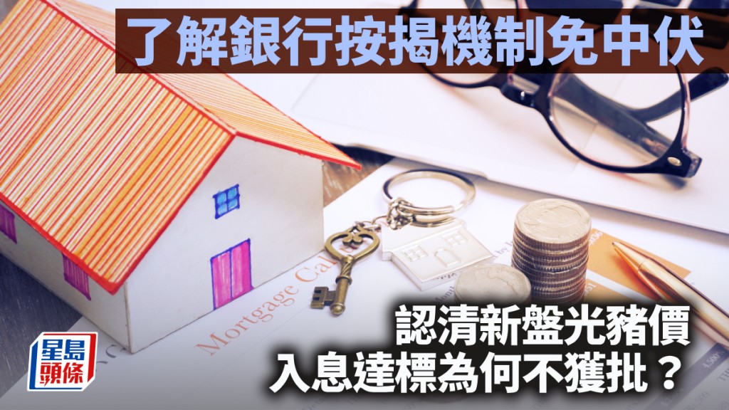 了解銀行按揭機制免中伏 認清新盤「光豬價」 入息達標為何不獲批？｜曹德明
