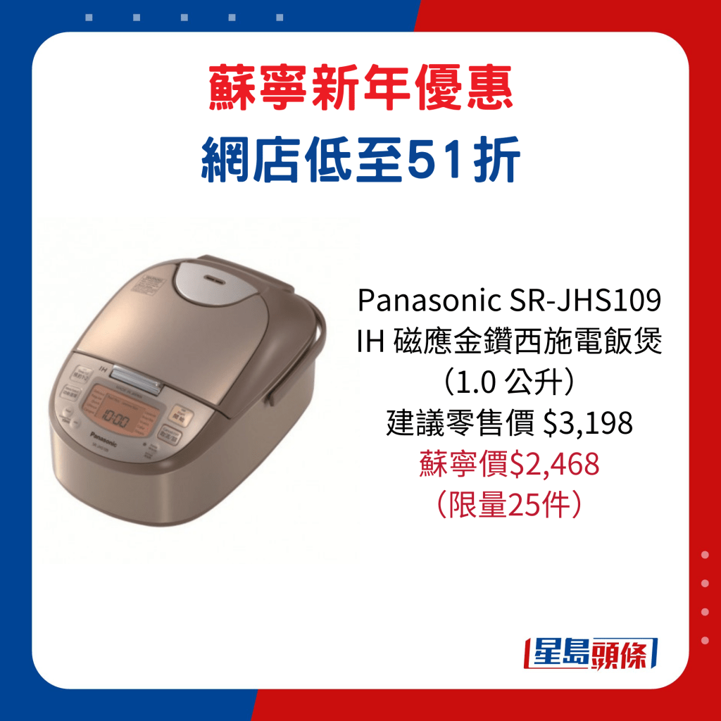 Panasonic SR-JHS109  IH 磁应金钻西施电饭煲 （1.0 公升）/建议零售价 $3,198、苏宁价$2,468，限量25件。