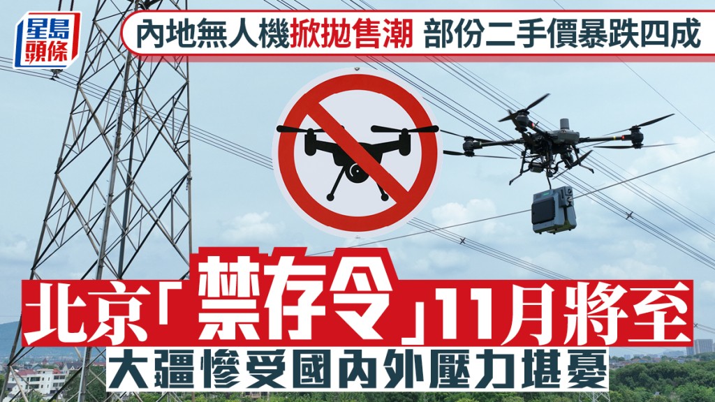 內地無人機掀拋售潮 部份二手價暴跌四成 北京「禁存令」11月將至 大疆慘受國內外壓力堪憂