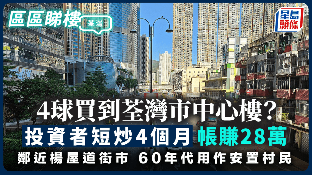 4球買到荃灣市中心樓？投資者短炒4個月帳賺28萬 鄰近楊屋道街市 60年代安置村民｜區區睇樓