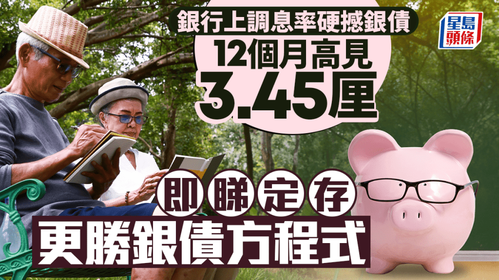 定存攻略｜銀行上調息率硬撼銀債 12個月高見3.45厘 即睇定存更勝銀債方程式