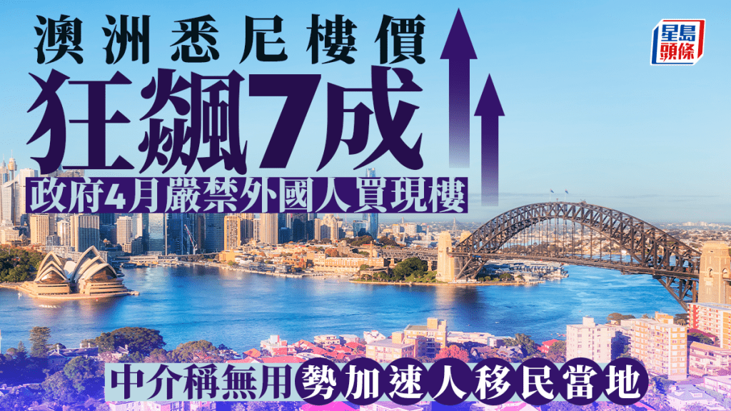 澳洲悉尼樓價狂飊7成 政府4月嚴禁外國人買現樓 中介稱無用 「勢加速人移民當地」