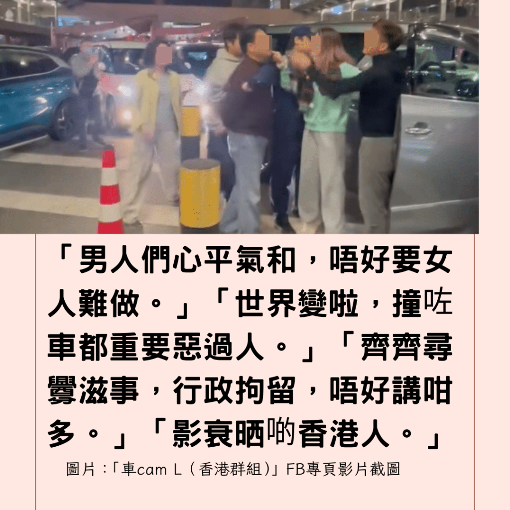  「男人們心平氣和，唔好要女人難做。」「世界變啦，撞咗車都重要惡過人。」「齊齊尋釁滋事，行政拘留，唔好講咁多。」「影衰晒啲香港人。」