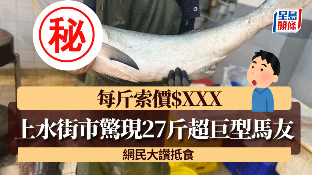 上水石湖墟街市驚現27斤超巨型馬友！每斤索價$XXX網民大讚抵食