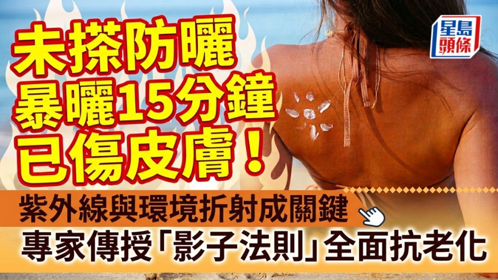 未搽防曬暴曬15分鐘已傷皮膚！紫外線與環境折射成關鍵　專家傳授「影子法則」全面抗老化