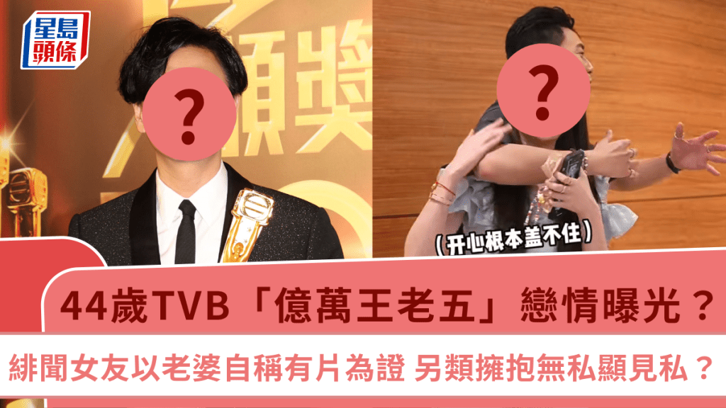 44歲TVB「億萬王老五」戀情曝光?緋聞女友以老婆自稱有片為證 另類擁抱無私顯見私?