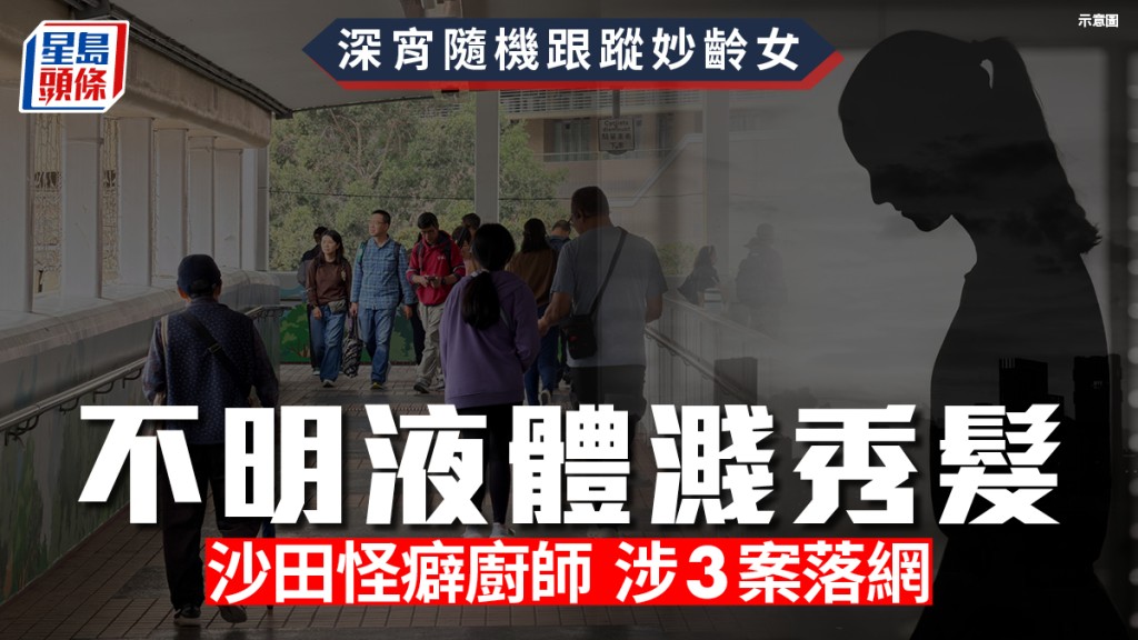 深宵隨機跟蹤妙齡女 不明液體濺秀髮 沙田「怪癖」男涉3案落網