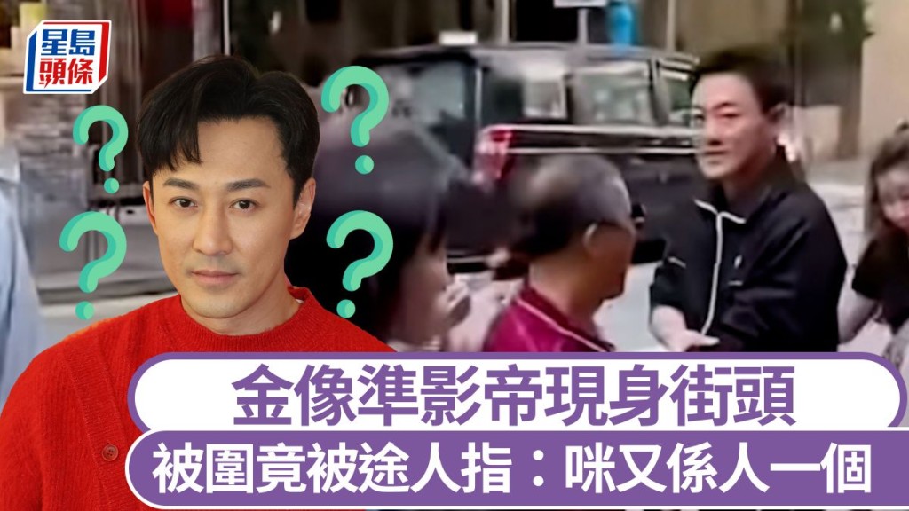 金像準影帝現身街頭被圍竟被途人指：咪又係人一個 大媽一舉動被質疑「愛而不得」