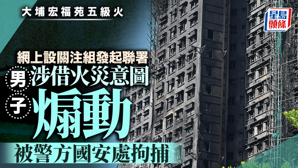 大埔宏福苑五級火｜網上設關注組發起聯署 男子涉借火災意圖煽動 遭警方國安處拘捕