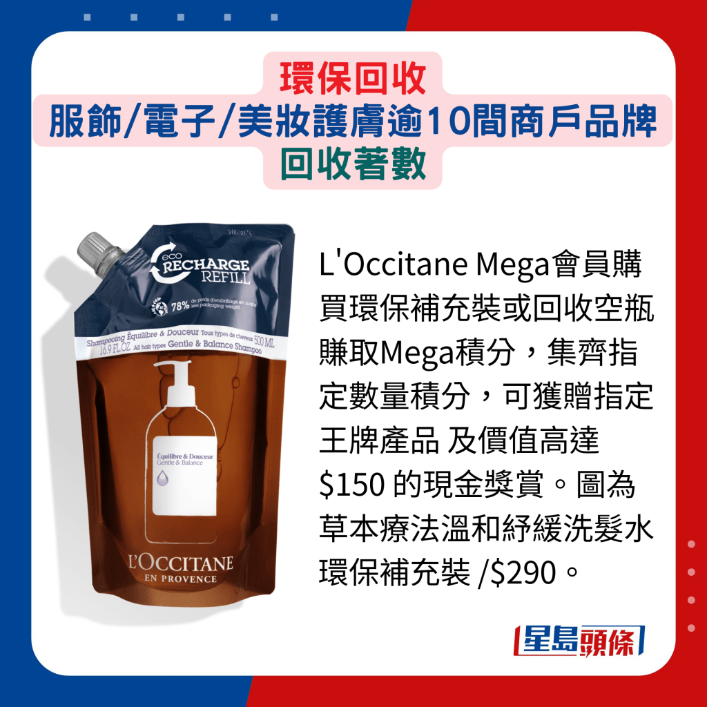 L'Occitane Mega會員購買環保補充裝或回收空瓶賺取Mega積分，集齊指定數量積分，可獲贈指定王牌產品 及價值高達$150 的現金獎賞。圖為草本療法溫和紓緩洗髮水環保補充裝 /$290。