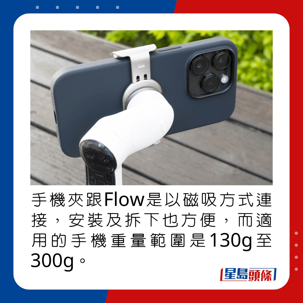 手機夾跟Flow是以磁吸方式連接，安裝及拆下也方便，而適用的手機重量範圍是130g至300g。