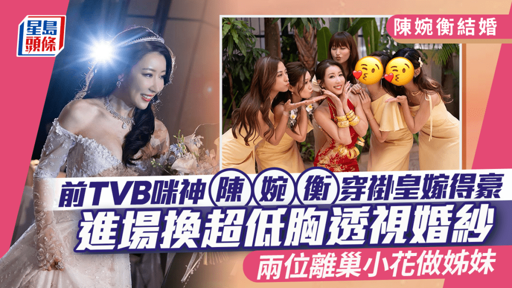 陈婉衡结婚丨前TVB咪神穿褂皇嫁得豪  进场换超低胸透视婚纱  两位离巢小花做姊妹