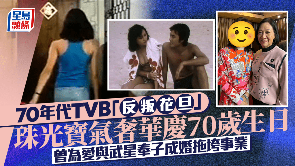 70年代TVB「反叛花旦」珠光寶氣奢華慶70歲生日 曾為愛與「其貌不揚」武星奉子成婚拖垮事業