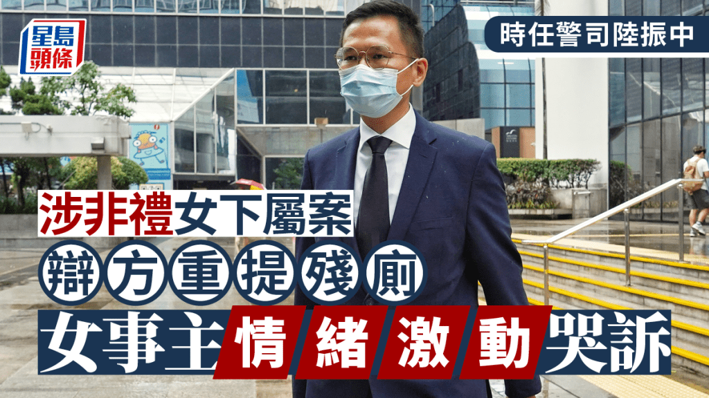 警司陸振中涉非禮女下屬 辯方重提殘廁 女事主情緒激動 哭訴辯方「精神虐待」