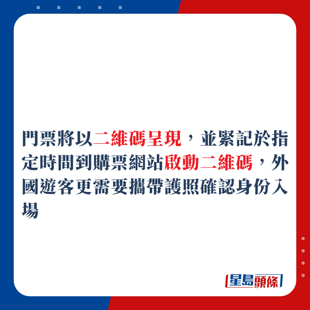 門票將以二維碼呈現，並緊記於指定時間到購票網站啟動二維碼，外國遊客更需要攜帶護照確認身份入場