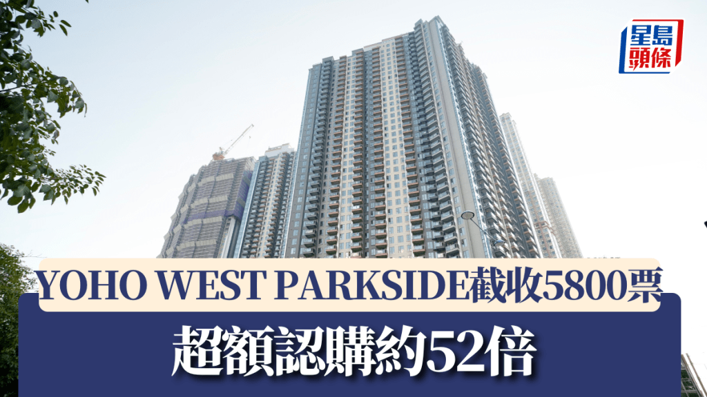 YOHO WEST PARKSIDE截收5800票，超額認購約52.7倍。