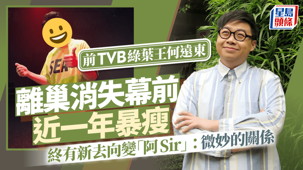 前TVB綠葉王何遠東離巢消失幕前近一年暴瘦 終有新去向變「阿Sir」:微妙的關係