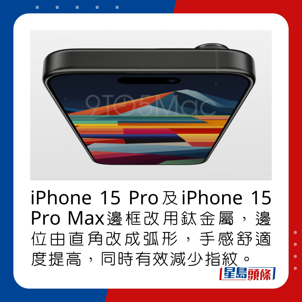 iPhone 15 Pro及iPhone 15 Pro Max边框改用钛金属，边位由直角改成弧形，手感舒适度提高，同时有效减少指纹。