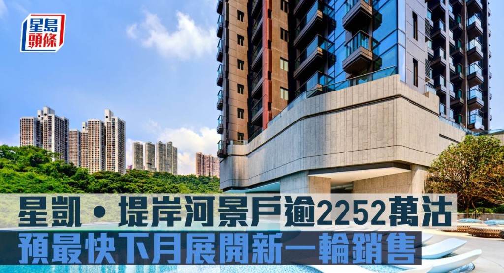 星凱‧堤岸河景戶逾2252萬沽 ,預最快下月展開新一輪銷售。