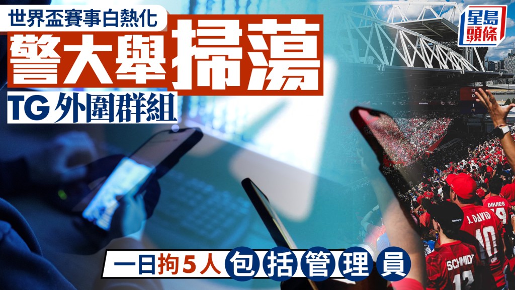 反外圍賭博｜世盃賽事白熱化 警大舉掃蕩TG外圍群組 一日拘5人包括管理員