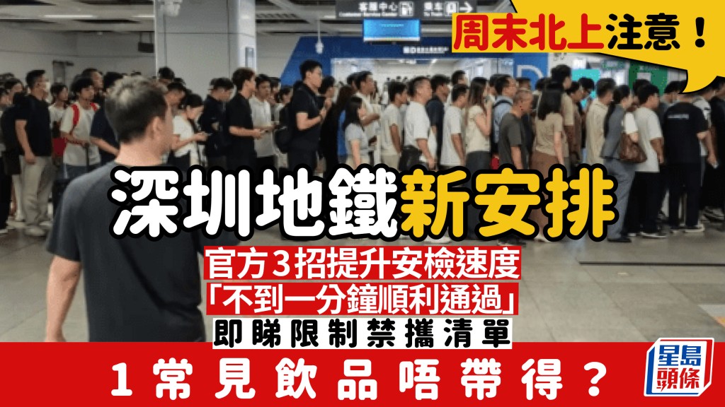 周末北上注意！深圳地鐵新安檢 官方3招提速「不到一分鐘通過」 即睇限制及禁攜清單