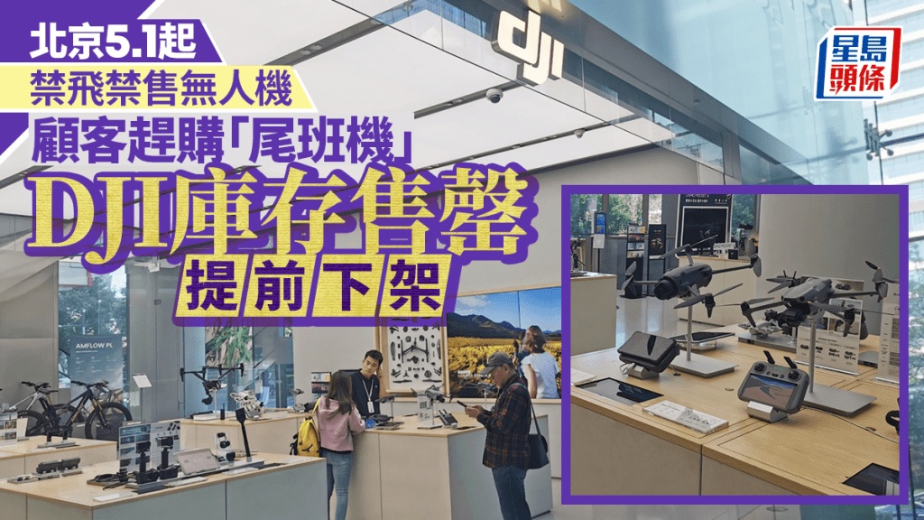 北京直擊｜京明禁飛禁售無人機  顧客趕購「尾班機」  庫存售罄大疆提前下架