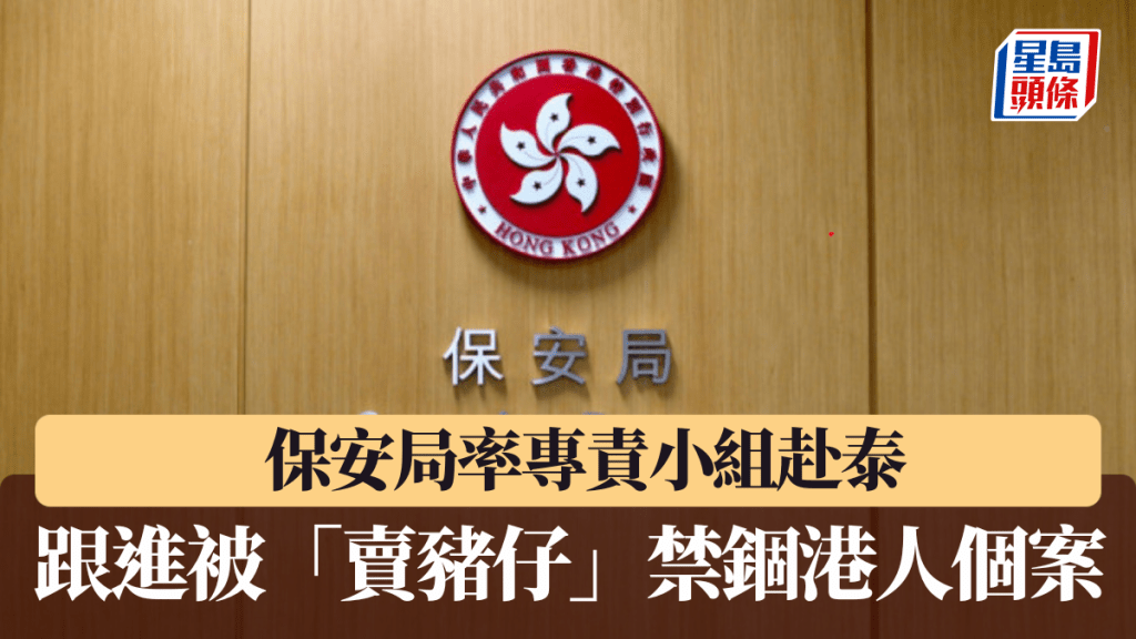 保安局今率專責小組赴泰 跟進被禁錮從事非法工作港人個案