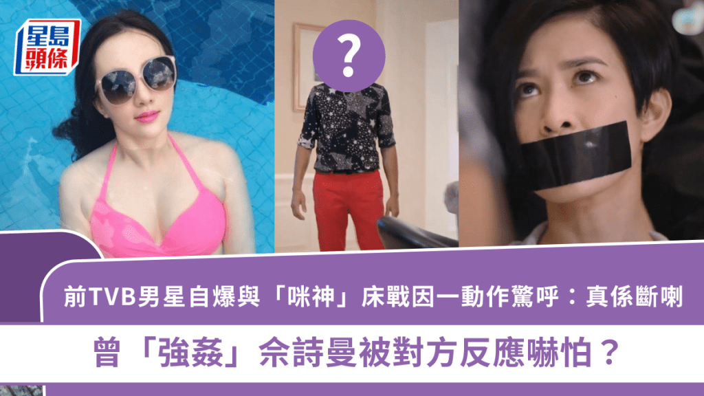前TVB男星自爆與「咪神」床戰因一動作驚呼：真係斷喇  曾「強姦」佘詩曼被對方反應嚇怕？