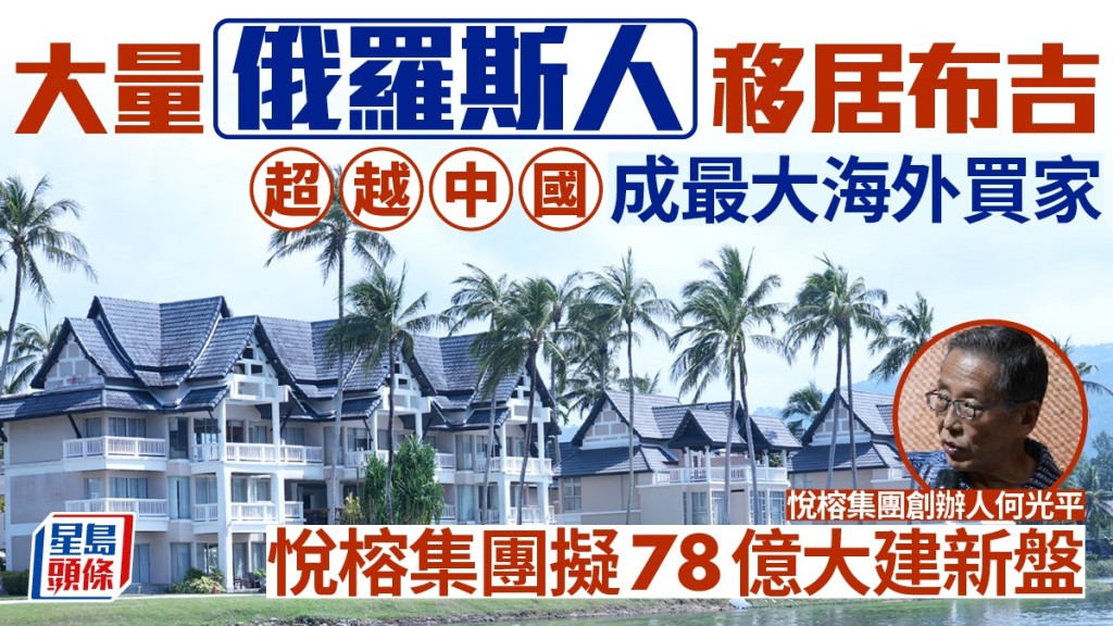 大量俄羅斯人移居布吉 超越中國成最大海外買家 悅榕集團擬78億大建新盤