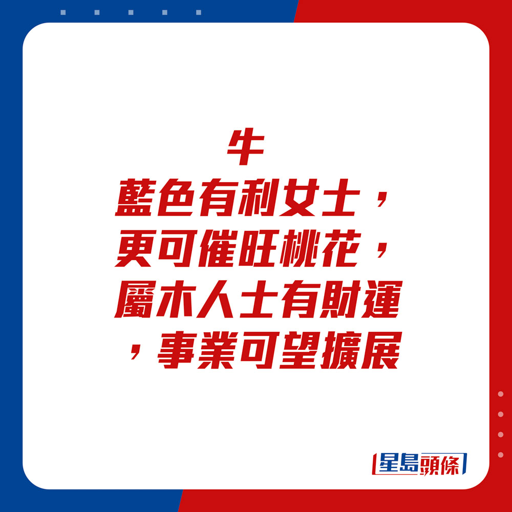 生肖運程 - 牛：藍色有利女士，更可催旺桃花，屬木人士有財運，事業可望擴展。