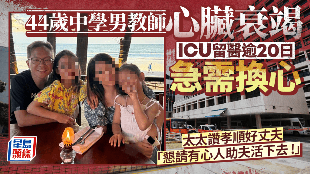 求心｜44歲男教師嚴重心臟衰竭急需換心  太太哽咽 : 懇請有心人幫助讓丈夫活下去 !