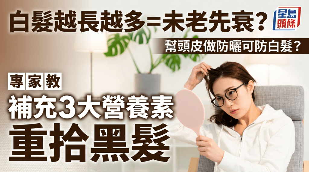 白髮越長越多=未老先衰？專家教補充3大營養素重拾黑髮 幫頭皮做防曬可防白髮？