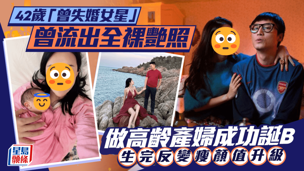 42歲「曾失婚女星」曾流出全裸艷照極轟動  做高齡產婦成功誕B  生完反變瘦顏值升級