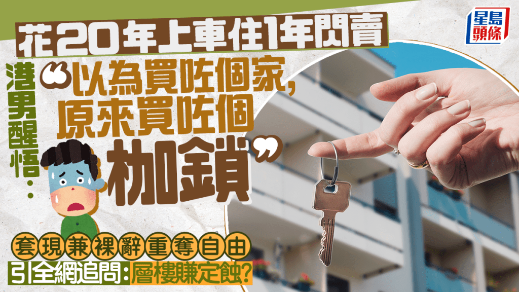 花20年上车住1年闪卖 港男醒悟：「以为买咗个家，原来买咗个枷锁」 引全网追问：层楼赚定蚀？｜Juicy叮