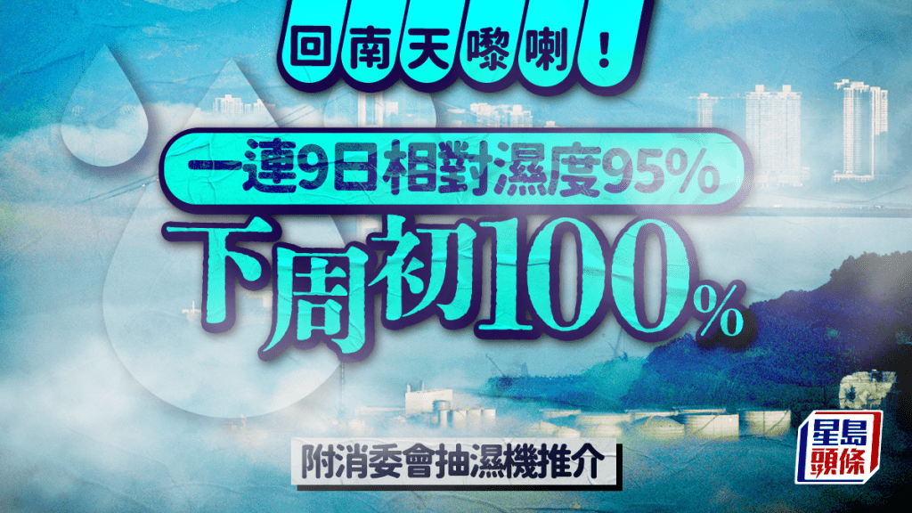 天氣｜回南天！明起一連九日濕度高達95% 周日最高100% 即睇消委會14部抽濕機比拼