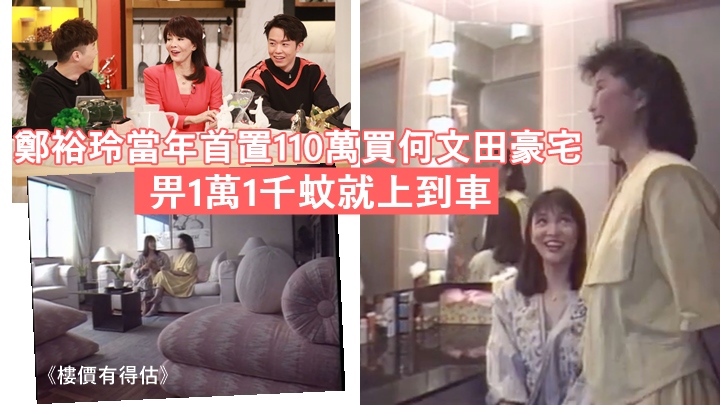 鄭裕玲當年以110萬買何文田豪宅:「畀1萬1千蚊就上到車」。