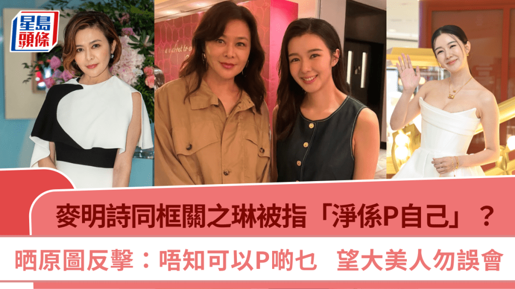 麥明詩同框關之琳被指「淨係P自己」？晒原圖反擊：唔知可以P啲乜  望大美人勿誤會