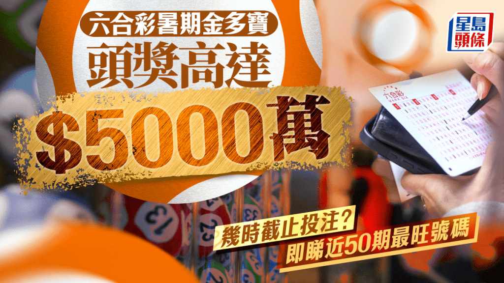 六合彩︱暑期金多寶今晚開售 7.26攪珠 頭獎高達$5000萬