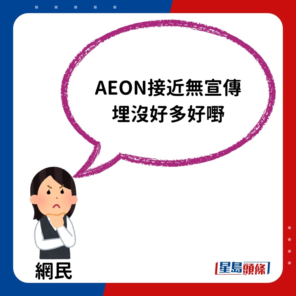 有網民則認為是1個原因導致AEON服裝部較少人行：「AEON接近無宣傳 埋沒好多好嘢」