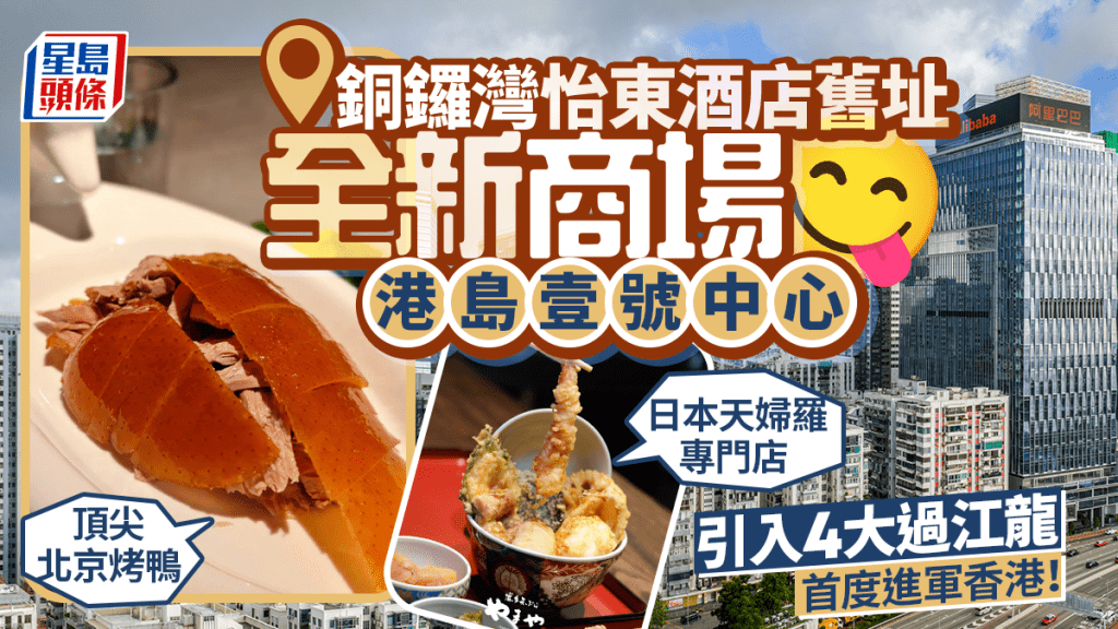 銅鑼灣港島壹號中心即將開幕！怡東酒店舊址變身新商場 引入北京片皮鴨名店1949全鴨季等4大過江龍餐廳