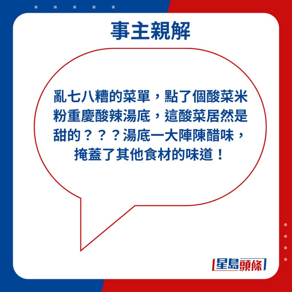 「乱七八糟的菜单，点了个酸菜米粉重庆酸辣汤底，这酸菜居然是甜的？？？汤底一大阵陈醋味，掩盖了其他食材的味道！」