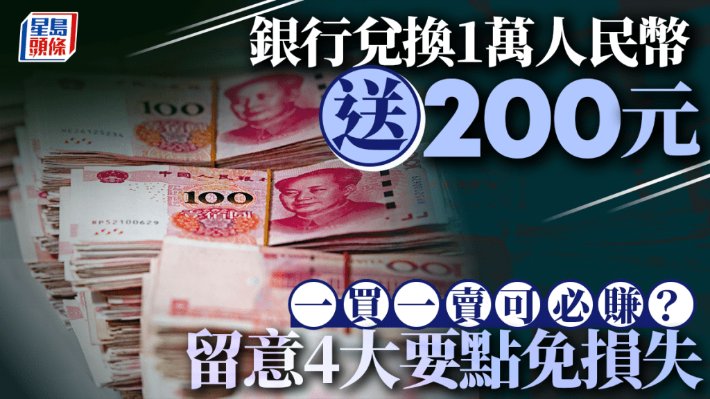 銀行兌換1萬人民幣送200元 一買一賣可必賺？留意4大要點免損失